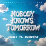 Okese1 – Nobody Knows Tomorrow Ft Kwaku DMC