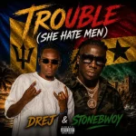 Drej – Trouble (She Hate Men) (Remix) Ft. Stonebwoy